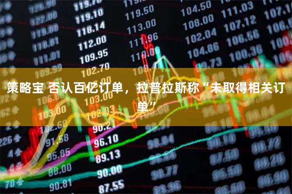 策略宝 否认百亿订单，拉普拉斯称“未取得相关订单”